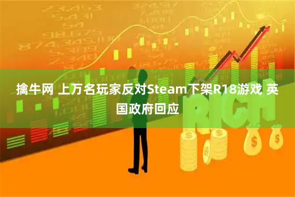 擒牛网 上万名玩家反对Steam下架R18游戏 英国政府回应