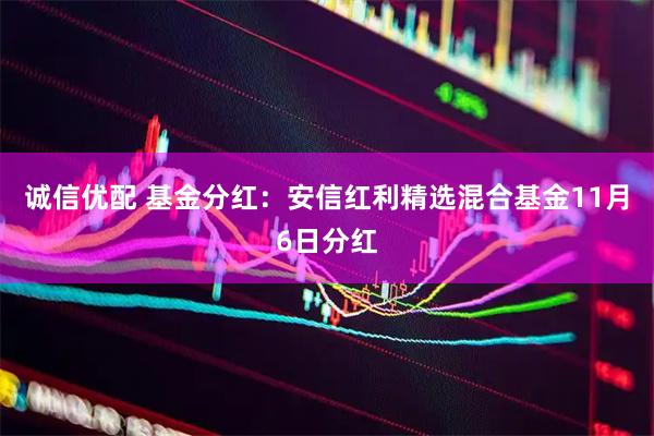 诚信优配 基金分红：安信红利精选混合基金11月6日分红