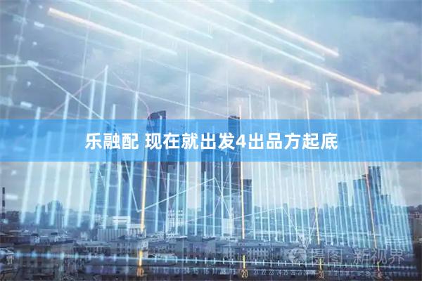 乐融配 现在就出发4出品方起底